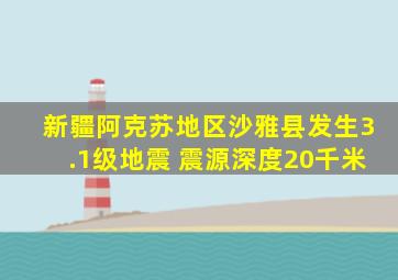 新疆阿克苏地区沙雅县发生3.1级地震 震源深度20千米